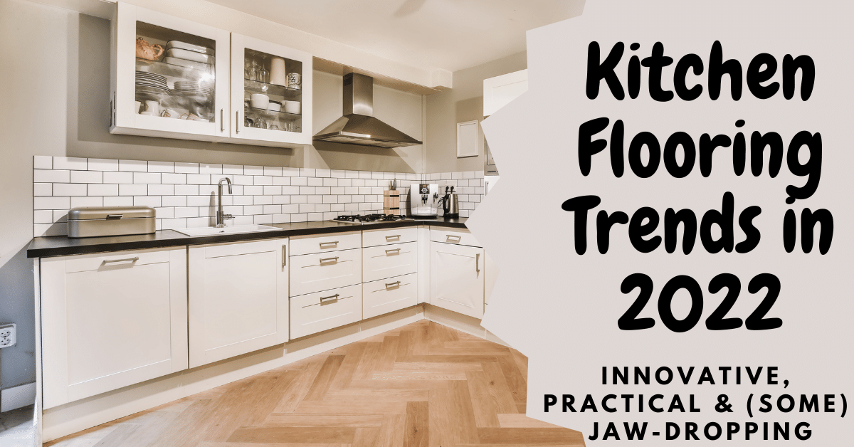 Kitchen Flooring Trends in 2022. (Innovative, Practical & (some) Jaw